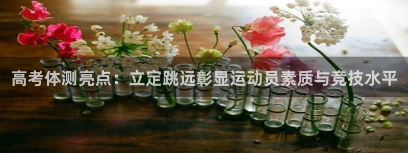 高考体测亮点：立定跳远彰显运动员素质与竞技水平