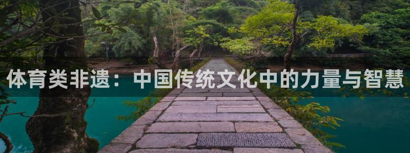 体育类非遗：中国传统文化中的力量与智慧