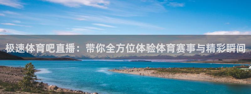极速体育吧直播：带你全方位体验体育赛事与精彩瞬间