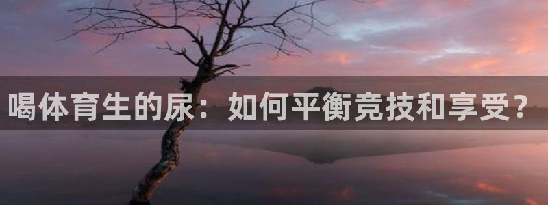 98体育篮球直播：喝体育生的尿：如何平衡竞技和享受？