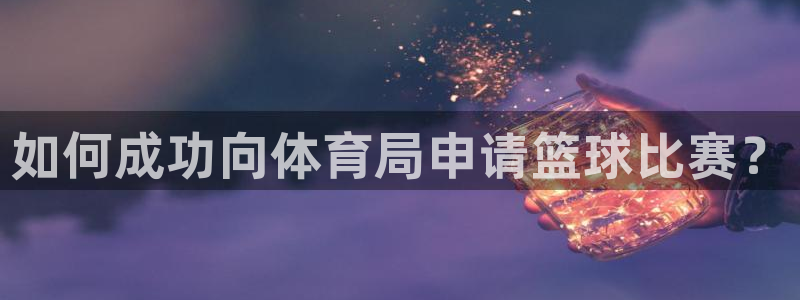 篮球回放98：如何成功向体育局申请篮球比赛？