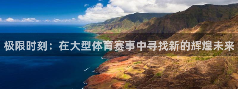 98nba直播在线观看免费：极限时刻：在大型体育赛事中寻找新的辉煌未来